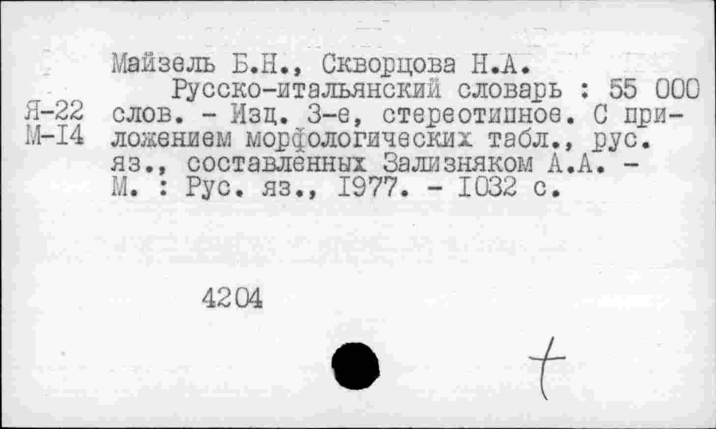 ﻿Майзвль Б.Н., Скворцова Н.А.
Русско-итальянский словарь : 55 000 Я-22 слов. - Изц. 3-е, стереотипное. С при-М-14 ложвнием морфологических табл., рус. яз., составленных Зализняком А.А. -М. : Рус. яз., 1977. - 1032 с.
4204